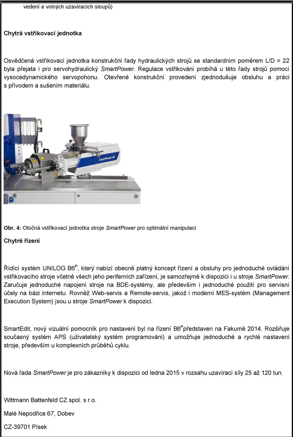 Otevřené konstrukční provedení zjednodušuje obsluhu a práci s přívodem a sušením materiálu. Obr.