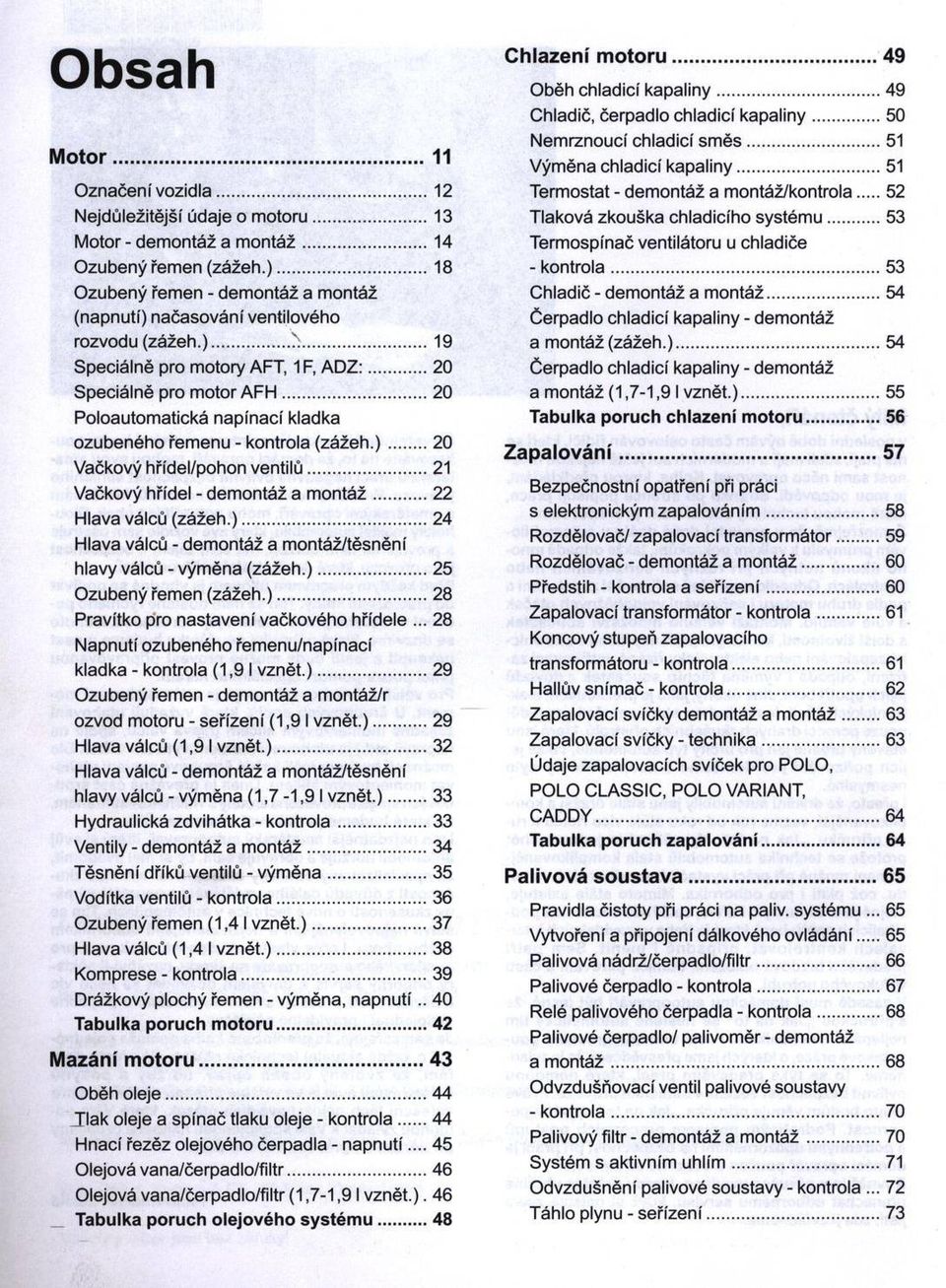 ..20 Poloautomatická napínací kladka ozubeného řemenu - kontrola (zážeh.)... 20 Vačkový hřídel/pohon ventilů... 21 Vačkový hřídel - demontáž a m o n tá ž...22 Hlava válců (zážeh.)...24 Hlava válců - dem ontáž a montáž/těsnění hlavy válců - výměna (zážeh.