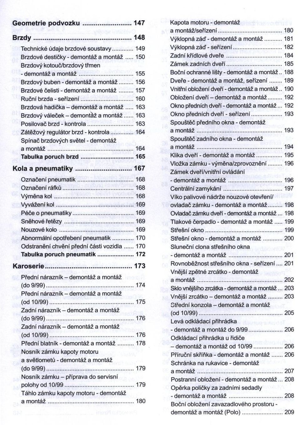 ..160 Brzdová hadička - demontáž a m o n tá ž 163 Brzdový váleček - demontáž a m ontáž... 163 Posilovač brzd - kontrola...163 Zátěžový regulátor brzd - kontrola.