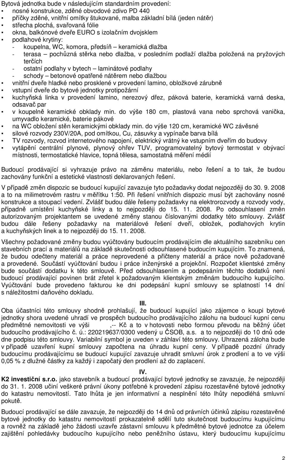 položená na pryžových terčích - ostatní podlahy v bytech laminátové podlahy - schody betonové opatřené nátěrem nebo dlažbou vnitřní dveře hladké nebo prosklené v provedení lamino, obložkové zárubně