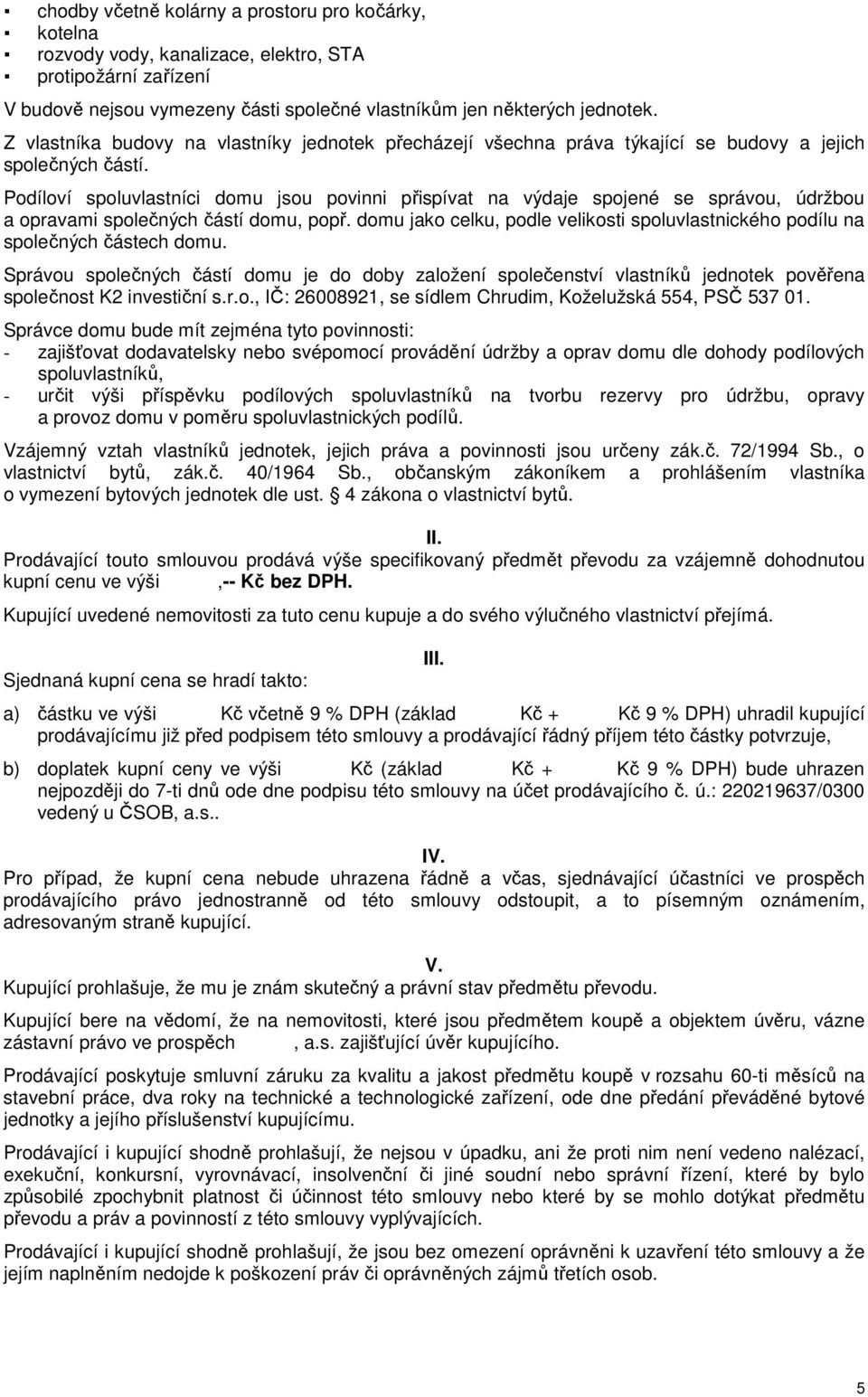 Podíloví spoluvlastníci domu jsou povinni přispívat na výdaje spojené se správou, údržbou a opravami společných částí domu, popř.