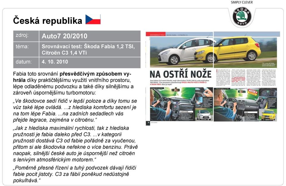 sedí řidič v lepší poloze a díky tomu se vůz také lépe ovládá....z hlediska komfortu sezení je na tom lépe Fabia....na zadních sedadlech vás přejde legrace, zejména v citroënu.