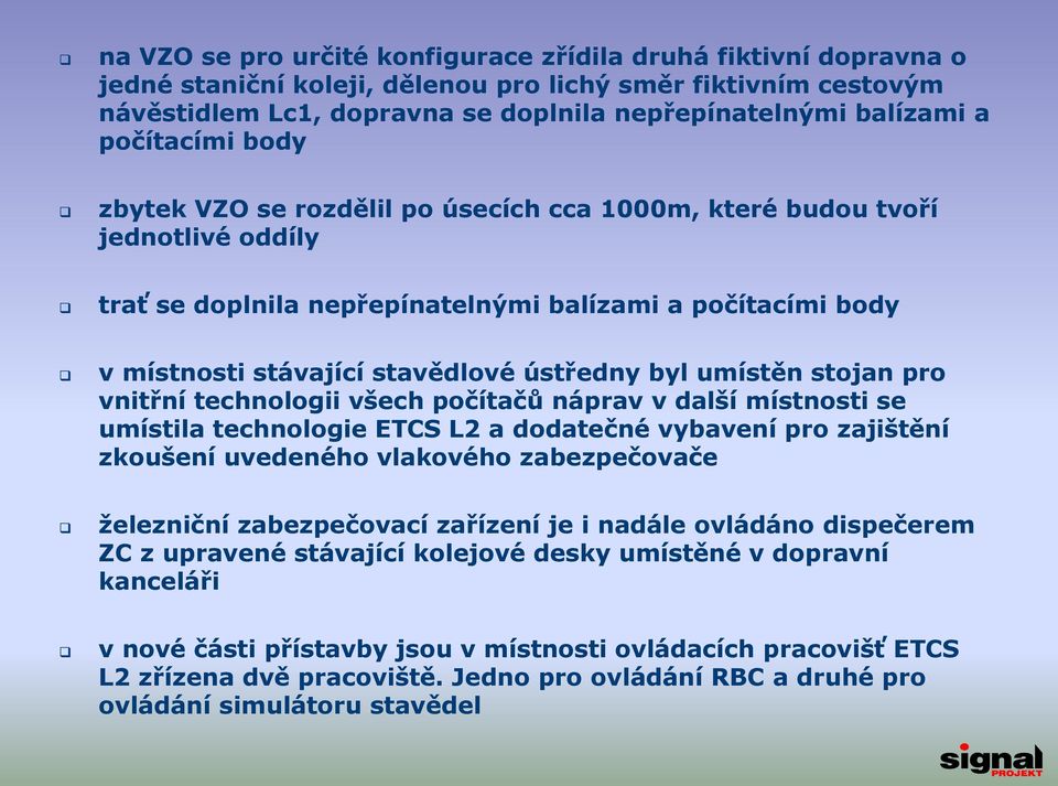 byl umístěn stojan pro vnitřní technologii všech počítačů náprav v další místnosti se umístila technologie ETCS L2 a dodatečné vybavení pro zajištění zkoušení uvedeného vlakového zabezpečovače