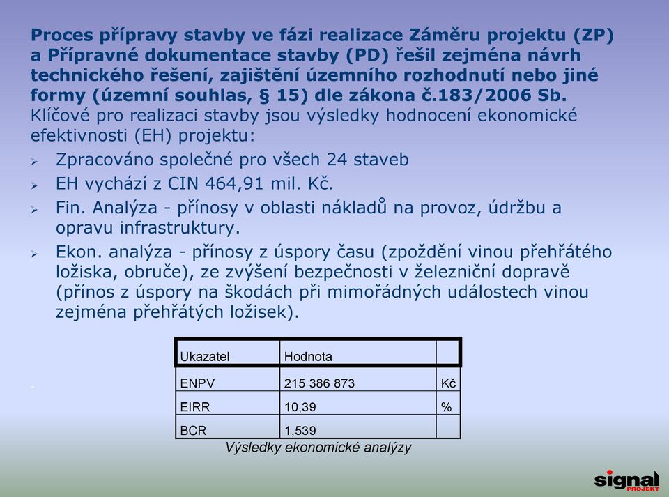 Klíčové pro realizaci stavby jsou výsledky hodnocení ekonomické efektivnosti (EH) projektu: Zpracováno společné pro všech 24 staveb EH vychází z CIN 464,91 mil. Kč. Fin.