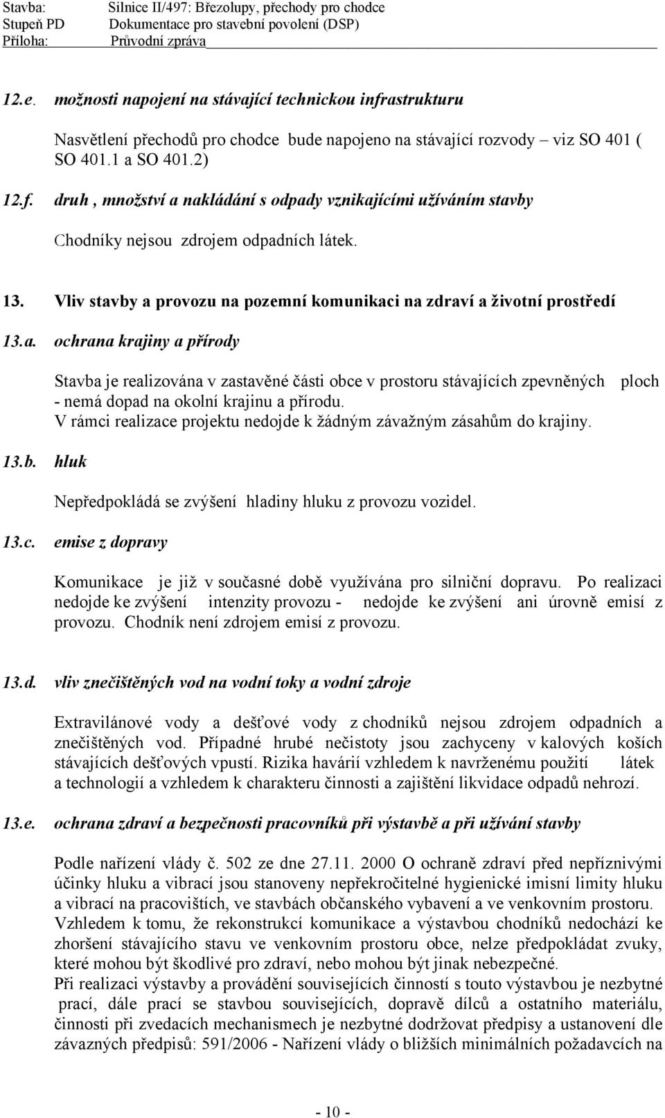 V rámci realizace projektu nedojde k žádným závažným zásahům do krajiny. ploch 13.b. hluk Nepředpokládá se zvýšení hladiny hluku z provozu vozidel. 13.c. emise z dopravy Komunikace je již v současné době využívána pro silniční dopravu.