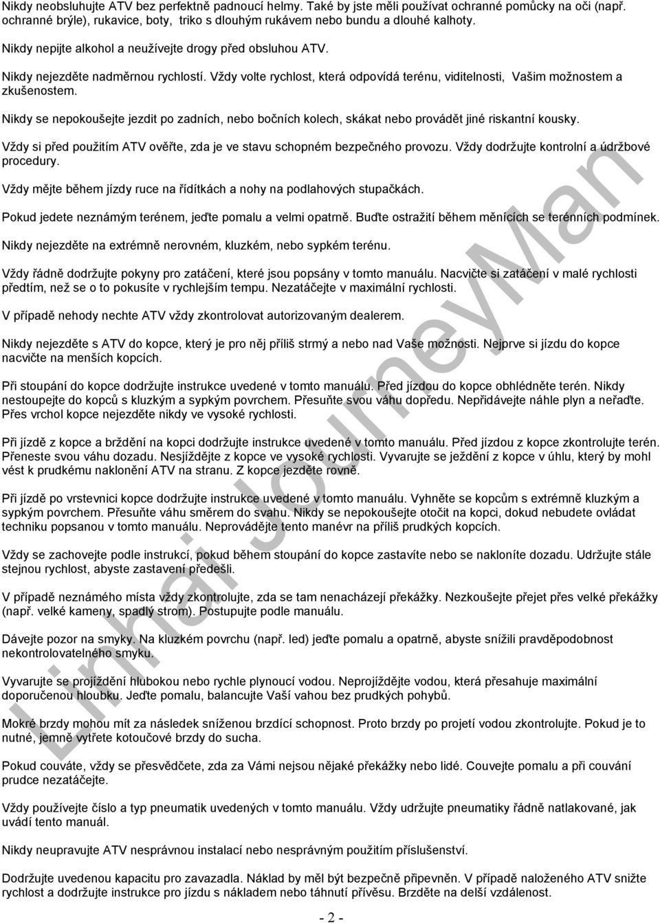 Nikdy se nepokoušejte jezdit po zadních, nebo bočních kolech, skákat nebo provádět jiné riskantní kousky. Vždy si před použitím ATV ověřte, zda je ve stavu schopném bezpečného provozu.