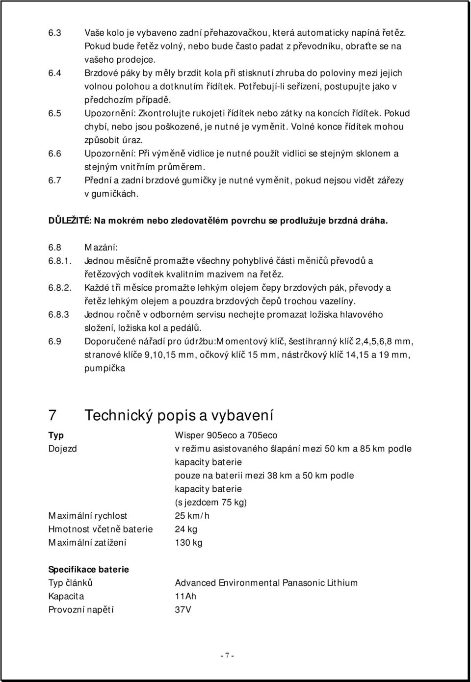 5 Upozornění: Zkontrolujte rukojeti řídítek nebo zátky na koncích řídítek. Pokud chybí, nebo jsou poškozené, je nutné je vyměnit. Volné konce řídítek mohou způsobit úraz. 6.