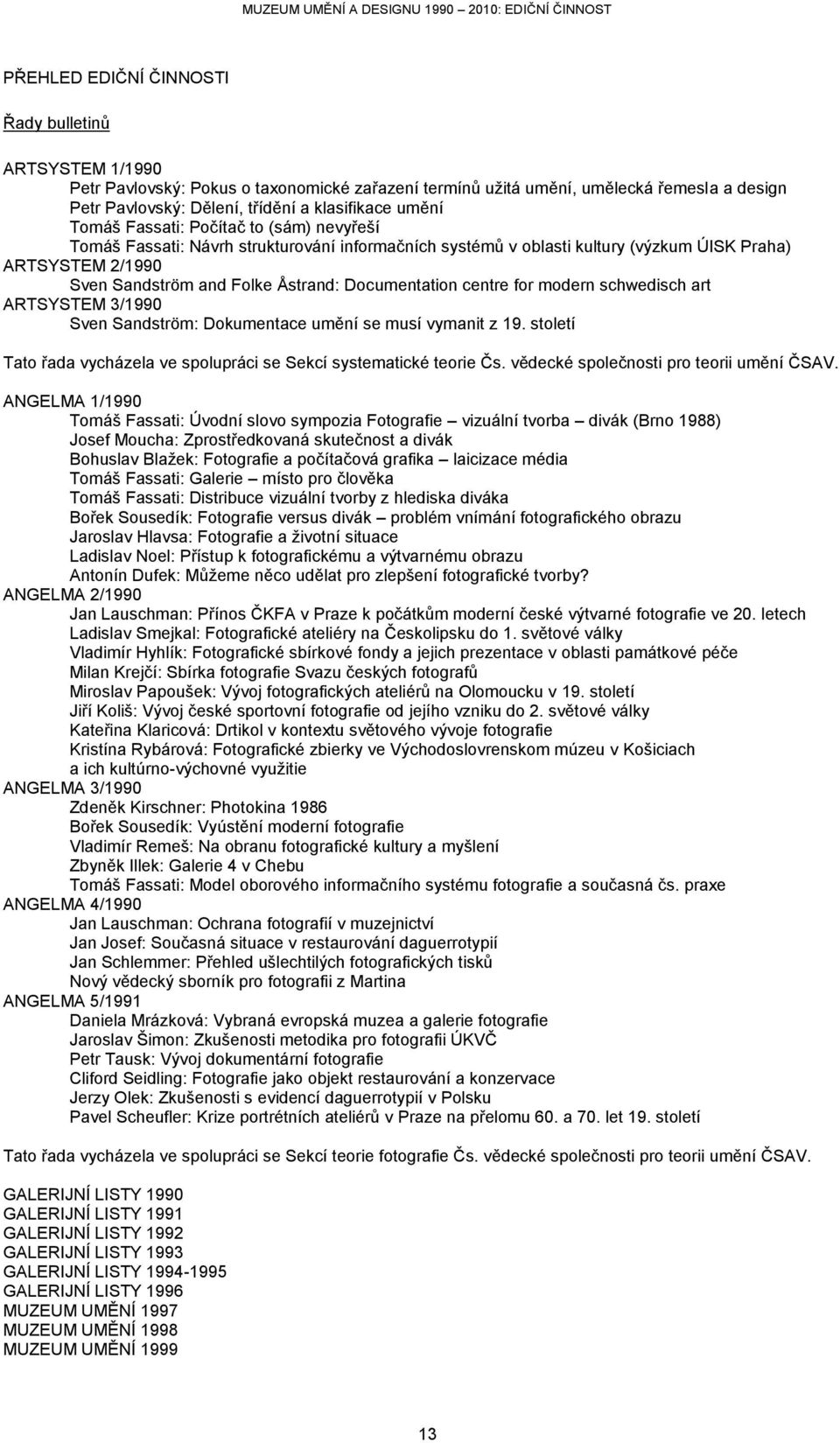 centre for modern schwedisch art ARTSYSTEM 3/1990 Sven Sandström: Dokumentace umění se musí vymanit z 19. století Tato řada vycházela ve spolupráci se Sekcí systematické teorie Čs.