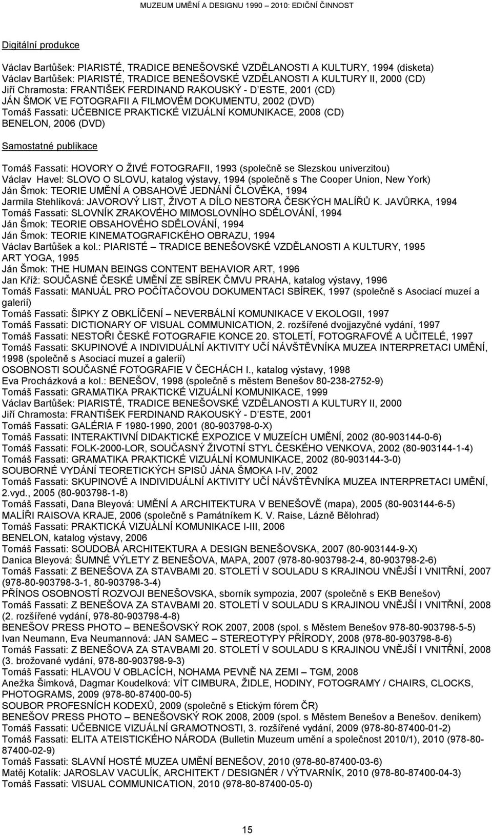 (DVD) Samostatné publikace Tomáš Fassati: HOVORY O ŽIVÉ FOTOGRAFII, 1993 (společně se Slezskou univerzitou) Václav Havel: SLOVO O SLOVU, katalog výstavy, 1994 (společně s The Cooper Union, New York)