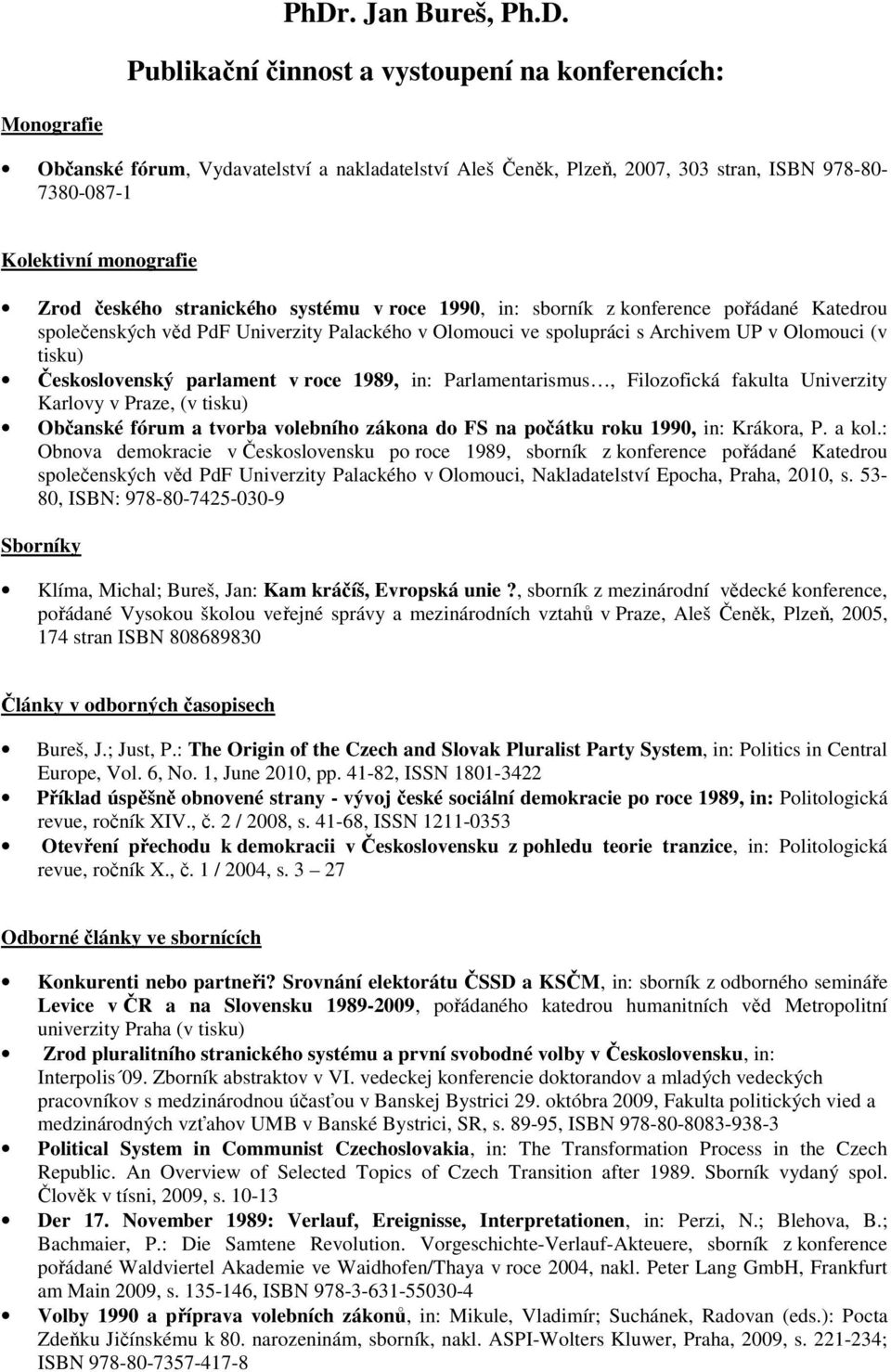 Olomouci (v tisku) Československý parlament v roce 1989, in: Parlamentarismus, Filozofická fakulta Univerzity Karlovy v Praze, (v tisku) Občanské fórum a tvorba volebního zákona do FS na počátku roku