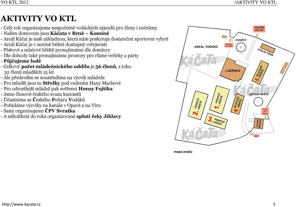 párty - Půjčujeme lodě - Celkový počet mládeţnického oddílu je 56 členů, z toho 32 členů mladších 15 let - Ale především se soustředíme na výcvik mládeže - Pro mladší jsou tu Střelky pod vedením Hany