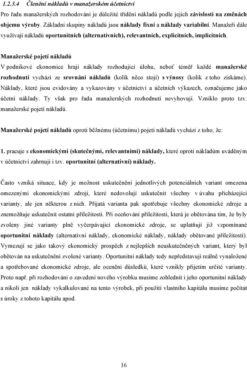 Manažerské pojetí nákladů V podnikové ekonomice hrají náklady rozhodující úlohu, neboť téměř každé manažerské rozhodnutí vychází ze srovnání nákladů (kolik něco stojí) s výnosy (kolik z toho získáme).