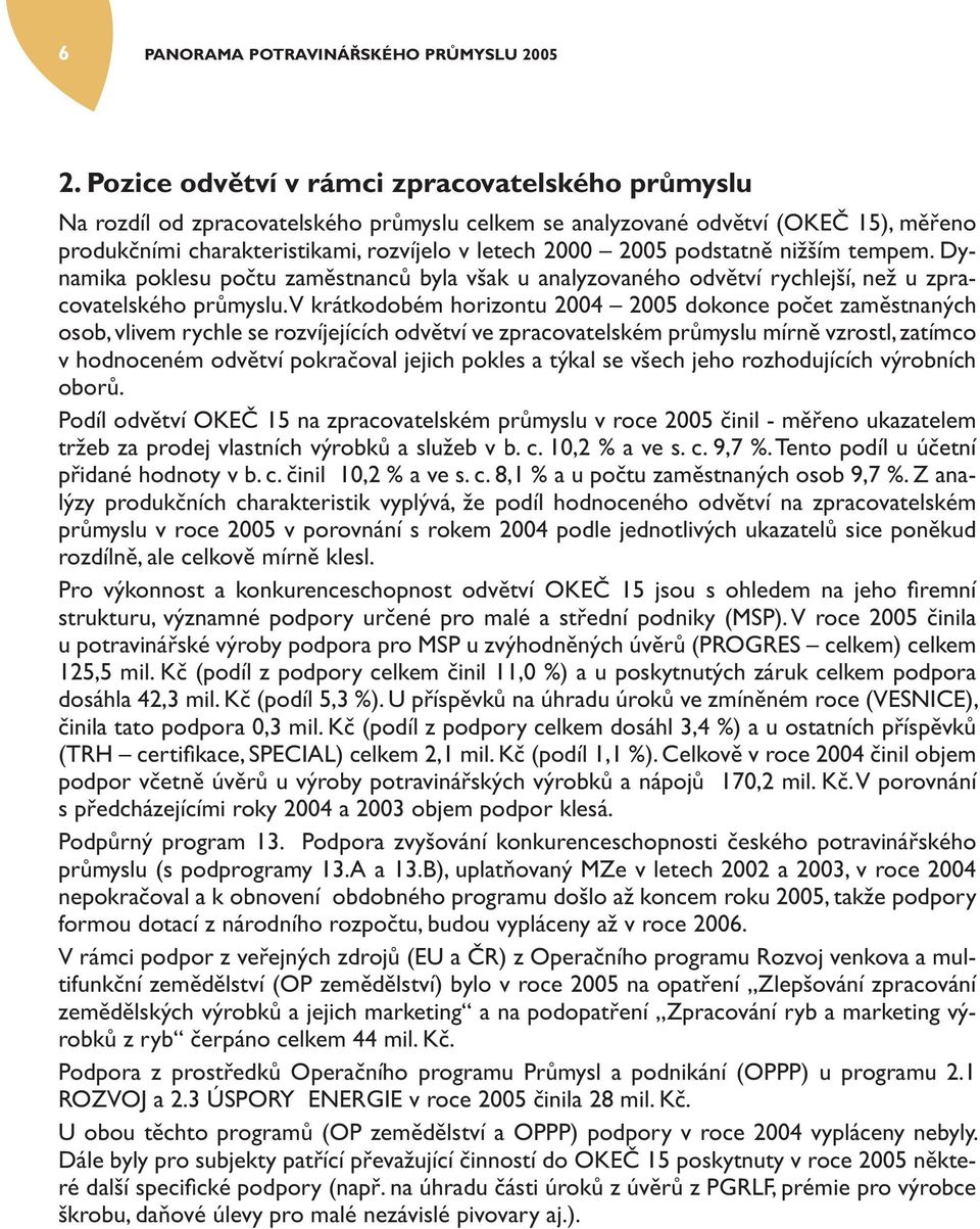 podstatně nižším tempem. Dynamika poklesu počtu zaměstnanců byla však u analyzovaného odvětví rychlejší, než u zpracovatelského průmyslu.