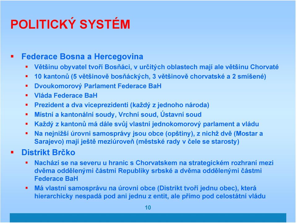 vlastní jednokomorový parlament a vládu Na nejnižší úrovni samosprávy jsou obce (opštiny), z nichž dvě (Mostar a Sarajevo) mají ještě meziúroveň (městské rady v čele se starosty) Distrikt Brčko