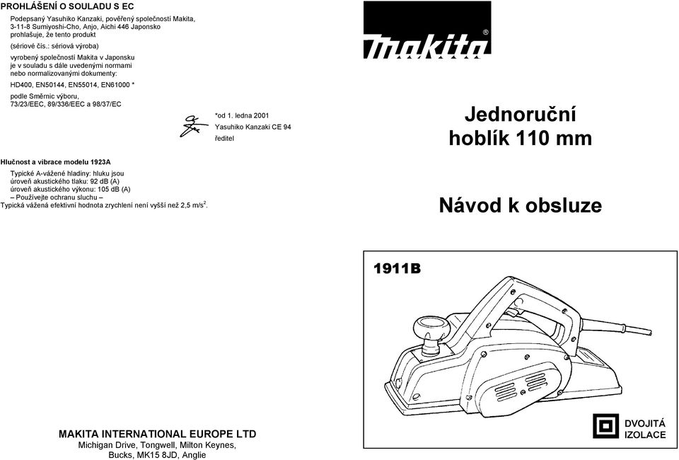 89/336/EEC a 98/37/EC Hlu nost a vibrace modelu 1923A Typické A-vážené hladiny: hluku jsou úrove akustického tlaku: 92 db (A) úrove akustického výkonu: 105 db (A) Používejte ochranu sluchu Typická