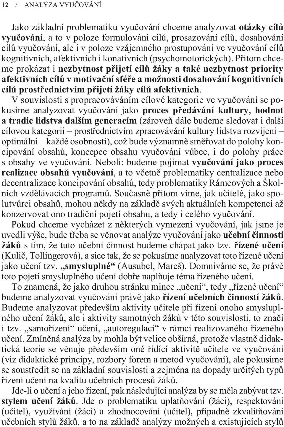 Pøitom chceme prokázat i nezbytnost pøijetí cílù žáky a také nezbytnost priority afektivních cílù v motivaèní sféøe a možnosti dosahování kognitivních cílù prostøednictvím pøijetí žáky cílù