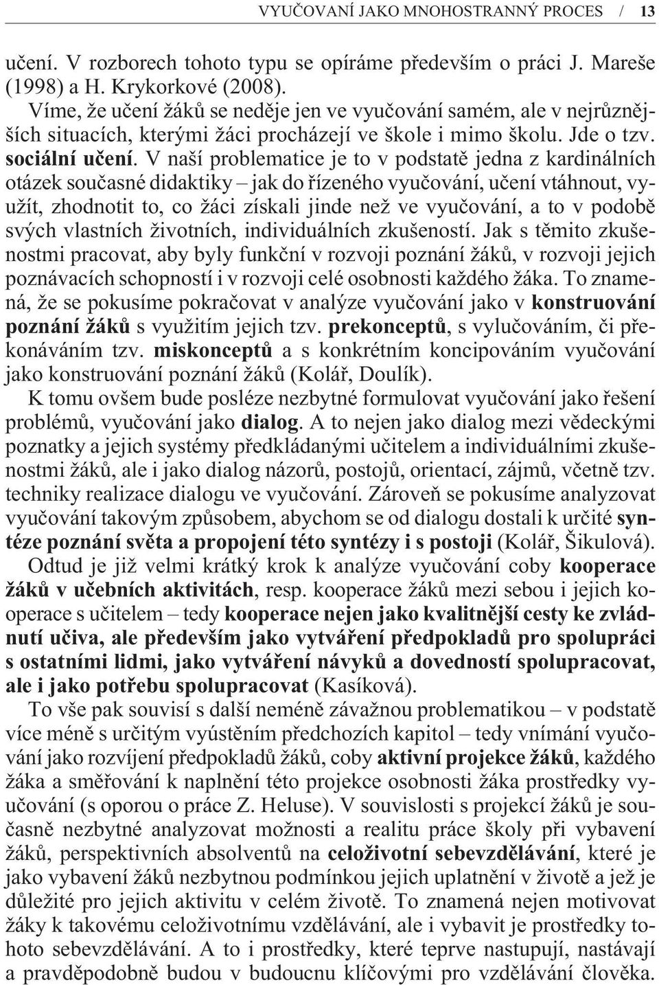 V naší problematice je to v podstatì jedna z kardinálních otázek souèasné didaktiky jak do øízeného vyuèování, uèení vtáhnout, využít, zhodnotit to, co žáci získali jinde než ve vyuèování, a to v