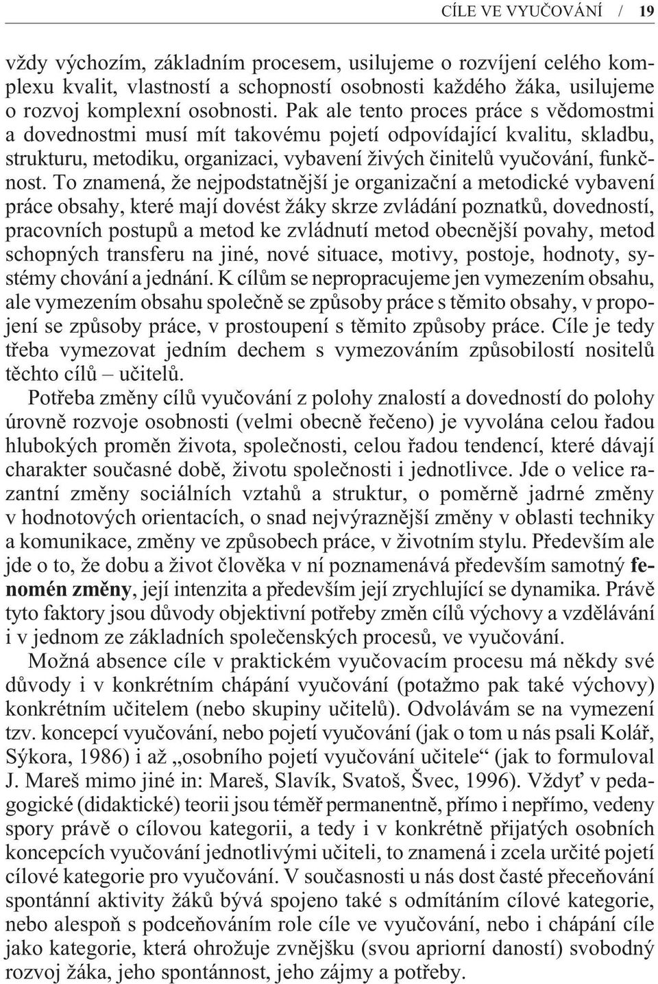 To znamená, že nejpodstatnìjší je organizaèní a metodické vybavení práce obsahy, které mají dovést žáky skrze zvládání poznatkù, dovedností, pracovních postupù a metod ke zvládnutí metod obecnìjší