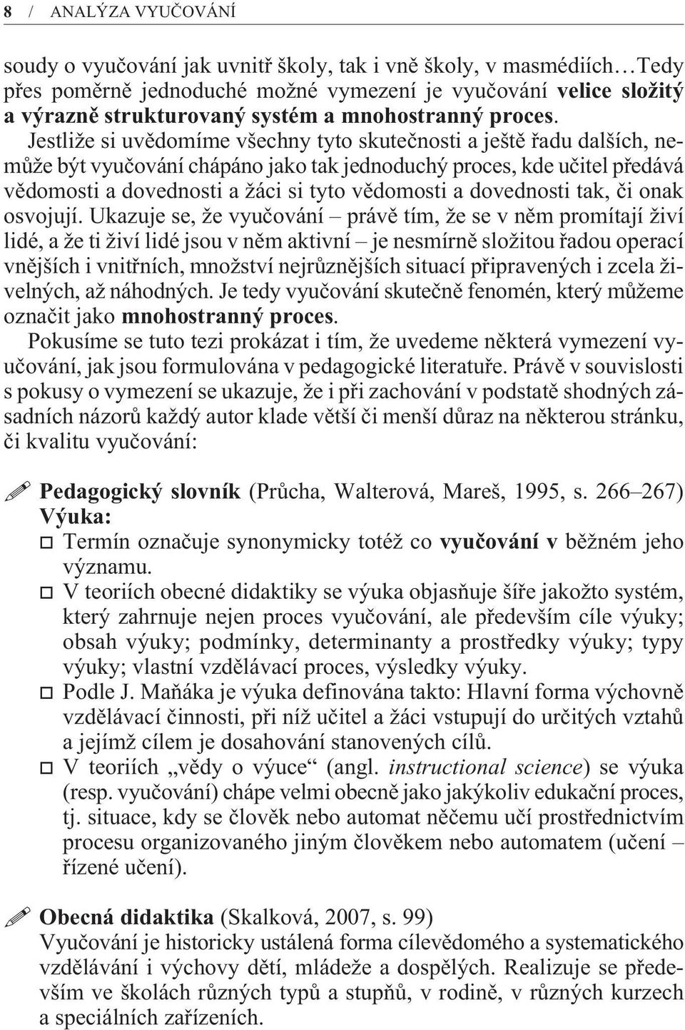 Jestliže si uvìdomíme všechny tyto skuteènosti a ještì øadu dalších, nemùže být vyuèování chápáno jako tak jednoduchý proces, kde uèitel pøedává vìdomosti a dovednosti a žáci si tyto vìdomosti a