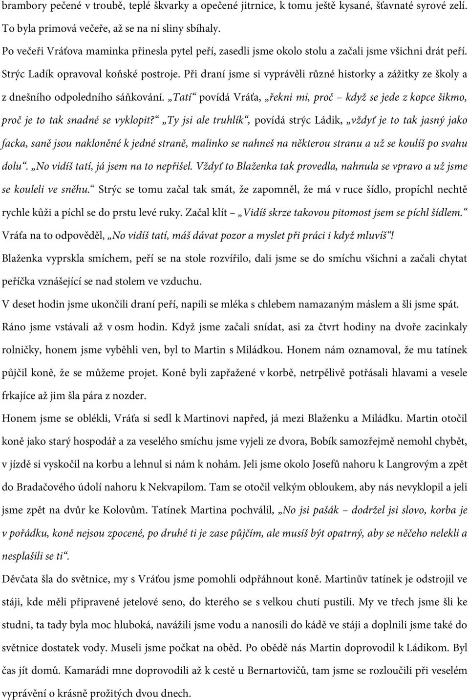 Při draní jsme si vyprávěli různé historky a zážitky ze školy a z dnešního odpoledního sáňkování. Tatí povídá Vráťa, řekni mi, proč když se jede z kopce šikmo, proč je to tak snadné se vyklopit?