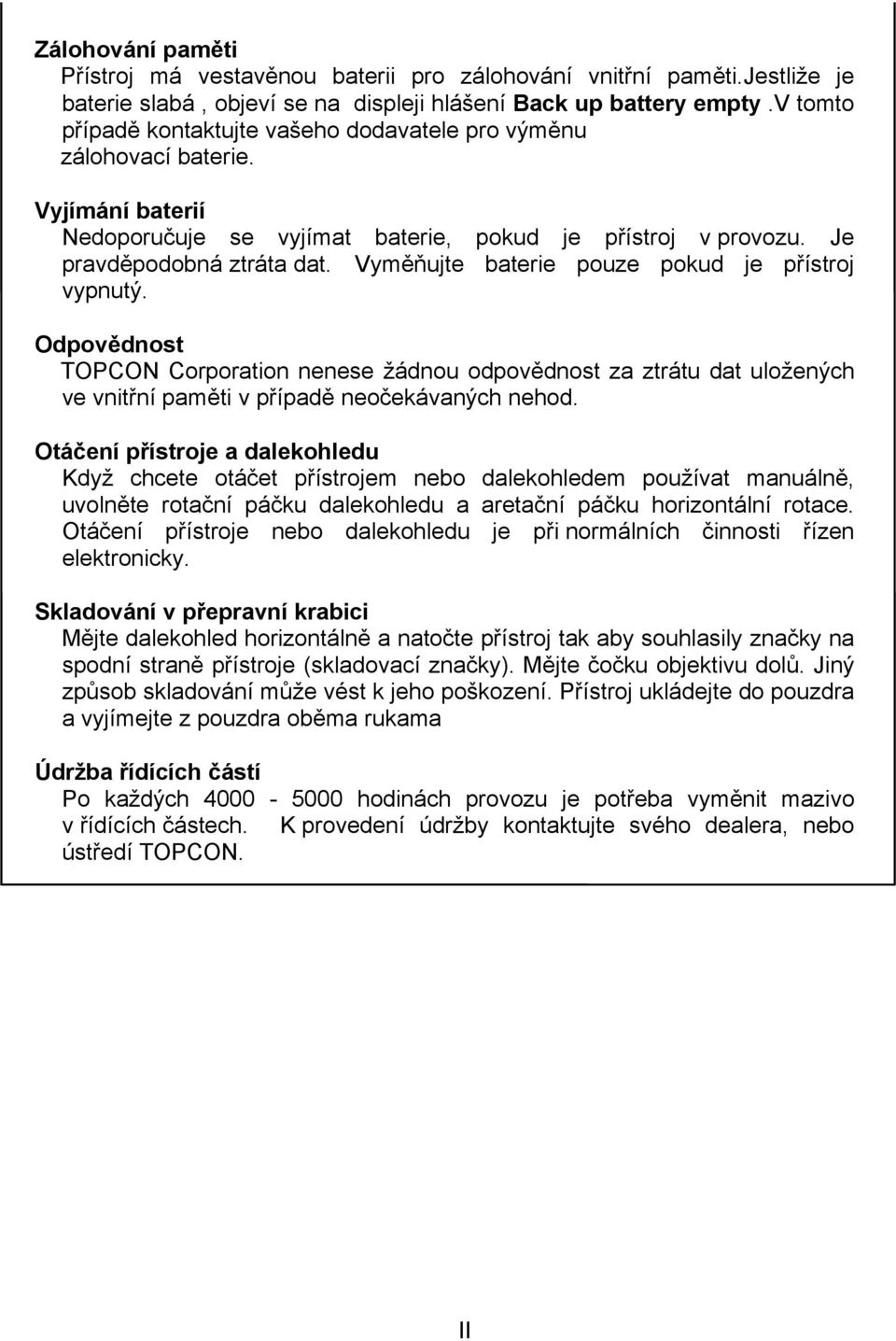 Vyměňujte baterie pouze pokud je přístroj vypnutý. Odpovědnost TOPCON Corporation nenese žádnou odpovědnost za ztrátu dat uložených ve vnitřní paměti v případě neočekávaných nehod.