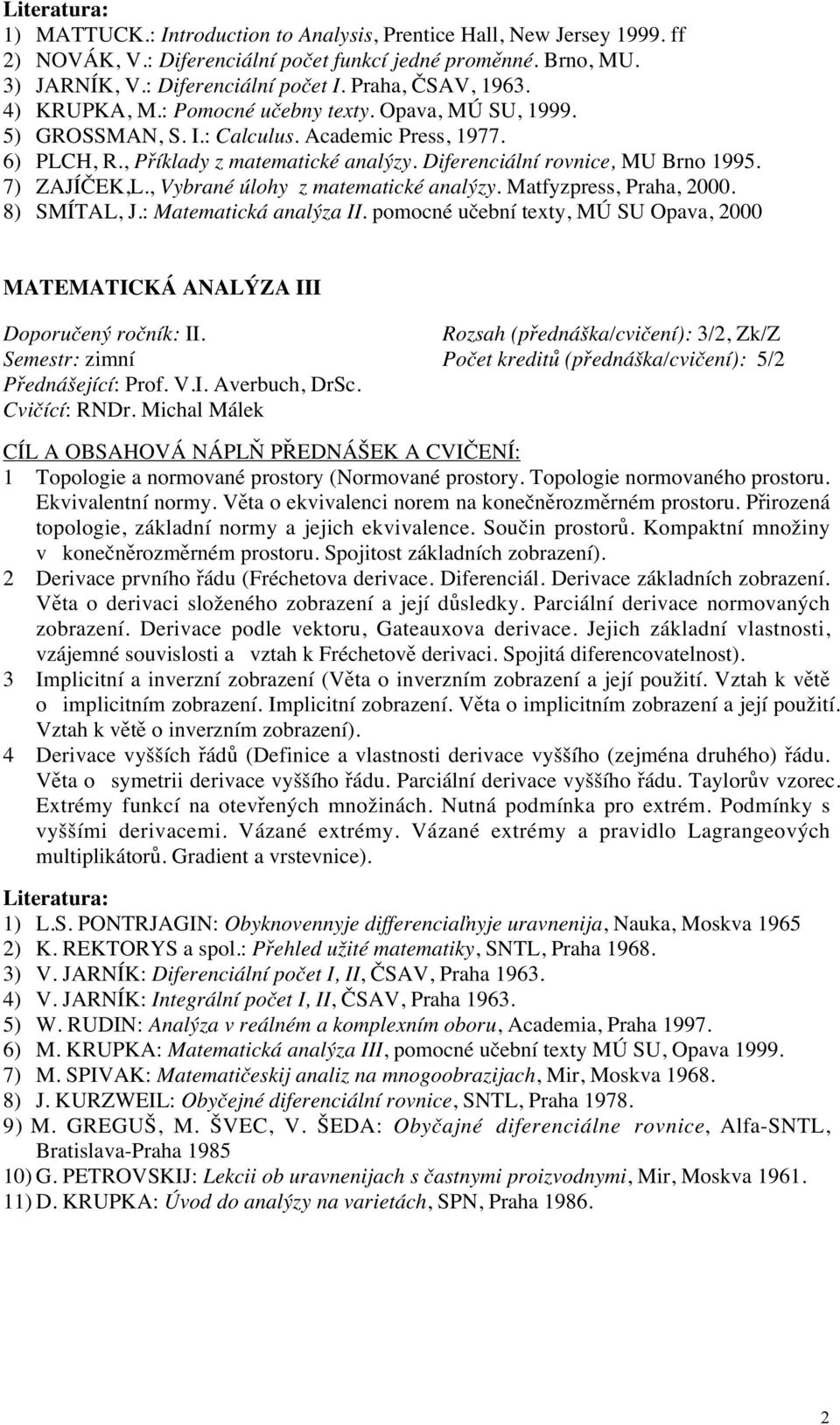7) ZAJÍČEK,L., Vybrané úlohy z matematické analýzy. Matfyzpress, Praha, 2000. 8) SMÍTAL, J.: Matematická analýza II.