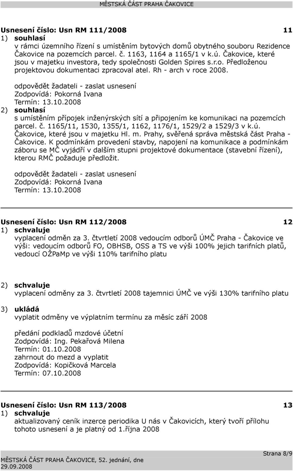 2008 2) souhlasí s umístěním přípojek inženýrských sítí a připojením ke komunikaci na pozemcích parcel. č. 1165/11, 1530, 1355/1, 1162, 1176/1, 1529/2 a 1529/3 v k.ú.
