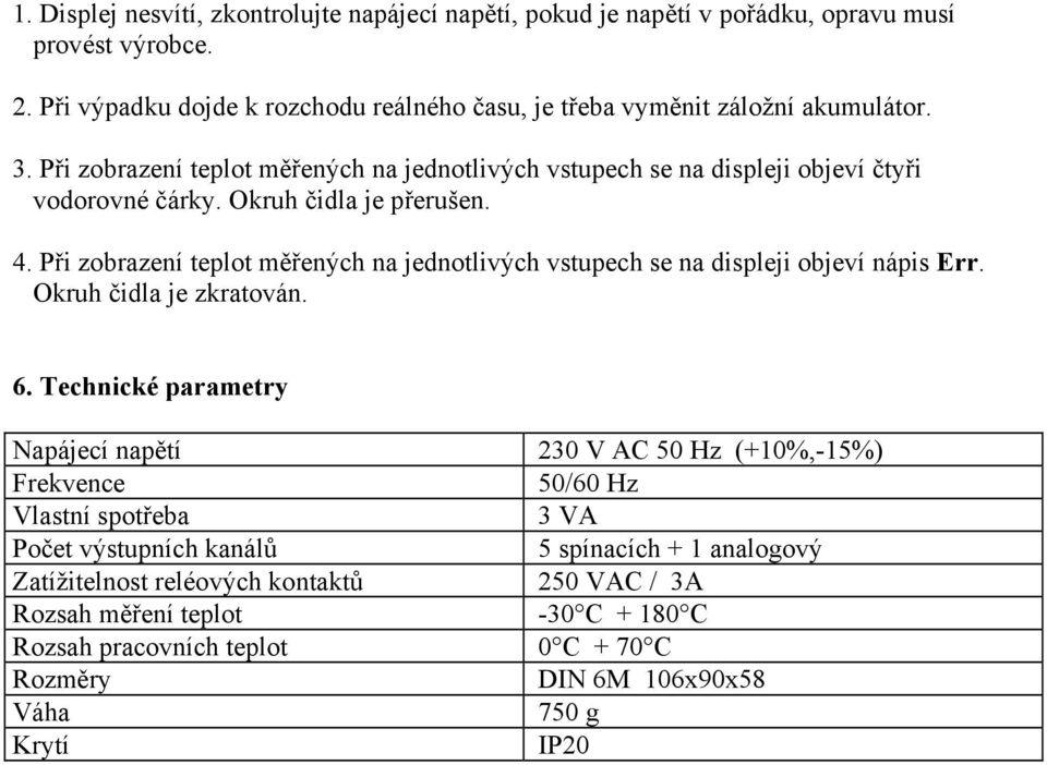 Při zobrazení teplot měřených na jednotlivých vstupech se na displeji objeví nápis Err. Okruh čidla je zkratován. 6.