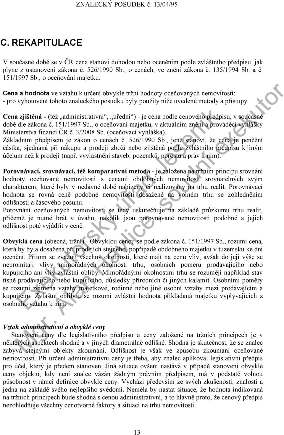 Cena a hodnota ve vztahu k určení obvyklé tržní hodnoty oceňovaných nemovitostí: - pro vyhotovení tohoto znaleckého posudku byly použity níže uvedené metody a přístupy Cena zjištěná - (též