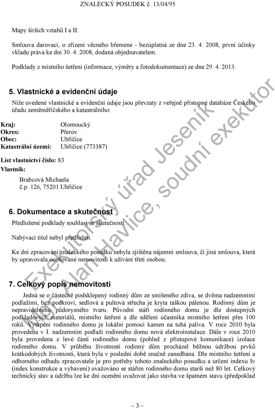 Vlastnické a evidenční údaje Níže uvedené vlastnické a evidenční údaje jsou převzaty z veřejně přístupné databáze Českého úřadu zeměměřičského a katastrálního: Kraj: Olomoucký Okres: Přerov Obec: