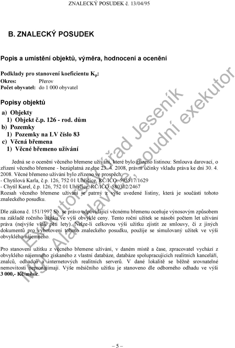 dům b) Pozemky 1) Pozemky na LV číslo 83 c) Věcná břemena 1) Věcné břemeno užívání Jedná se o ocenění věcného břemene užívání, které bylo zřízeno listinou: Smlouva darovací, o zřízení věcného břemene