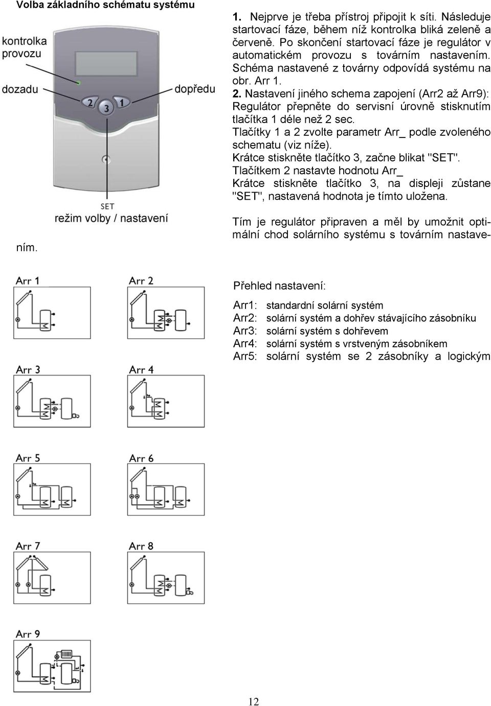 Schéma nastavené z továrny odpovídá systému na obr. Arr 1. 2. Nastavení jiného schema zapojení (Arr2 až Arr9): Regulátor přepněte do servisní úrovně stisknutím tlačítka 1 déle než 2 sec.