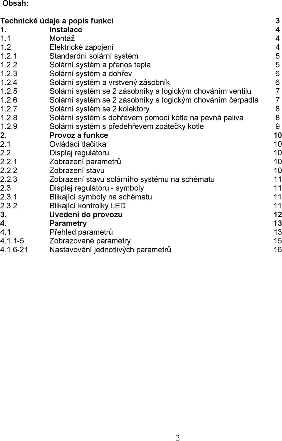 2.8 Solární systém s dohřevem pomocí kotle na pevná paliva 8 1.2.9 Solární systém s předehřevem zpátečky kotle 9 2. Provoz a funkce 10 2.1 Ovládací tlačítka 10 2.2 Displej regulátoru 10 2.2.1 Zobrazení parametrů 10 2.