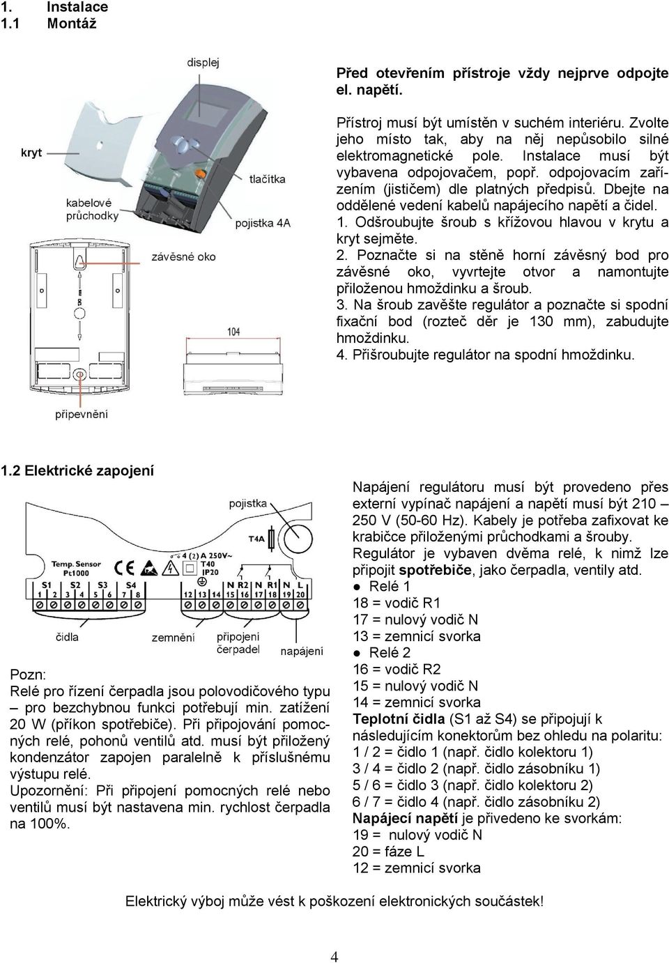 Dbejte na oddělené vedení kabelů napájecího napětí a čidel. 1. Odšroubujte šroub s křížovou hlavou v krytu a kryt sejměte. 2.