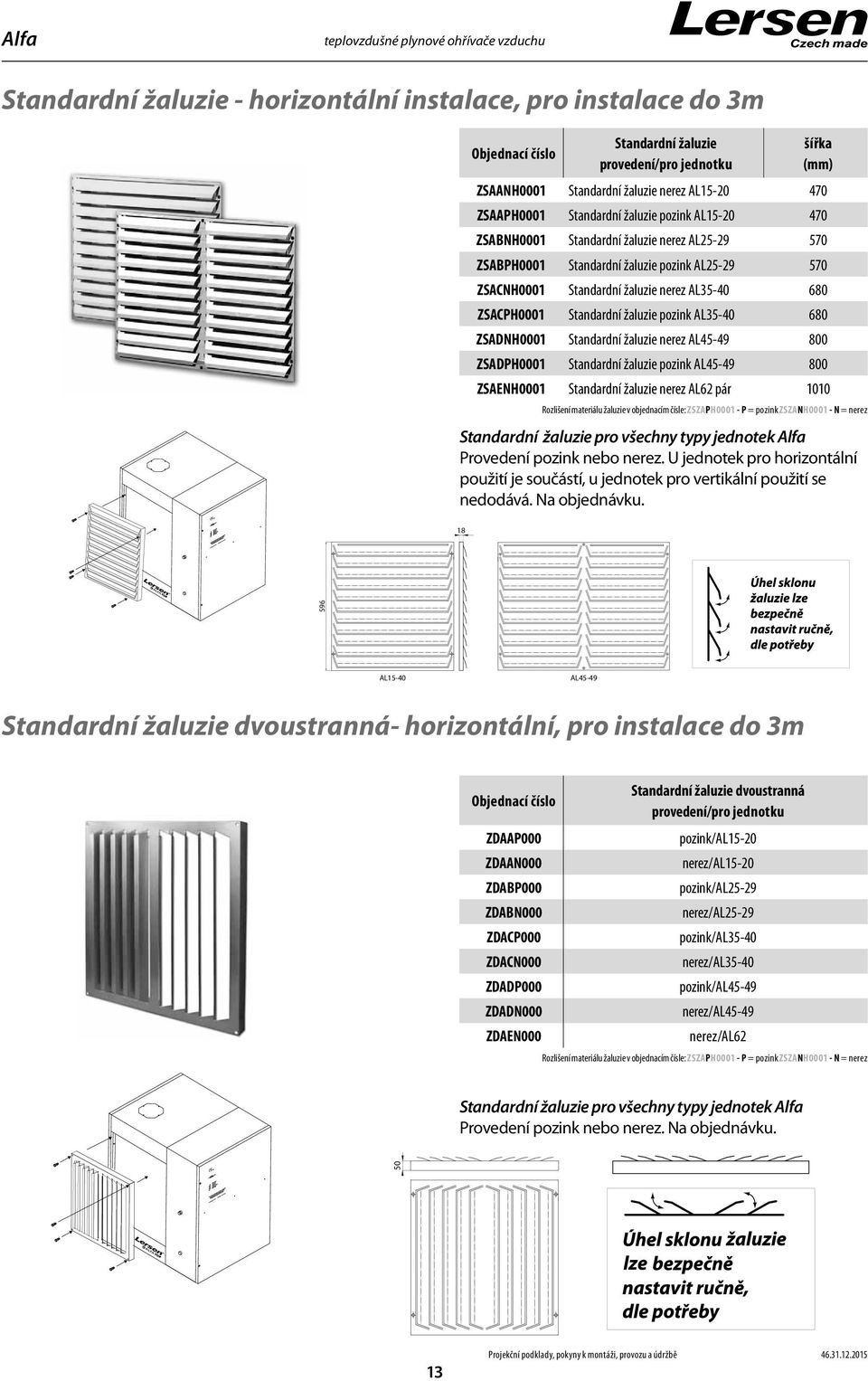 ZSACPH000 Standardní žaluzie pozink AL35-40 680 ZSADNH000 Standardní žaluzie nerez AL45-49 800 ZSADPH000 Standardní žaluzie pozink AL45-49 800 ZSAENH000 Standardní žaluzie nerez AL6 pár 00 Rozlišení