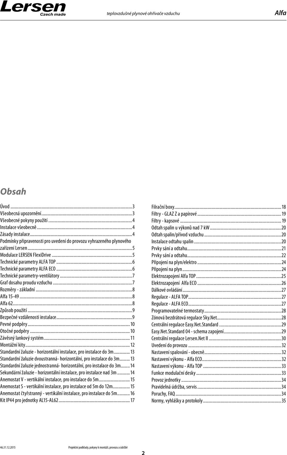 ..6 Technické parametry-ventilátory...7 Graf dosahu proudu vzduchu...7 Rozměry - základní...8 Alfa 5-49...8 Alfa 6...8 Způsob použití...9 Bezpečné vzdálenosti instalace...9 Pevné podpěry.