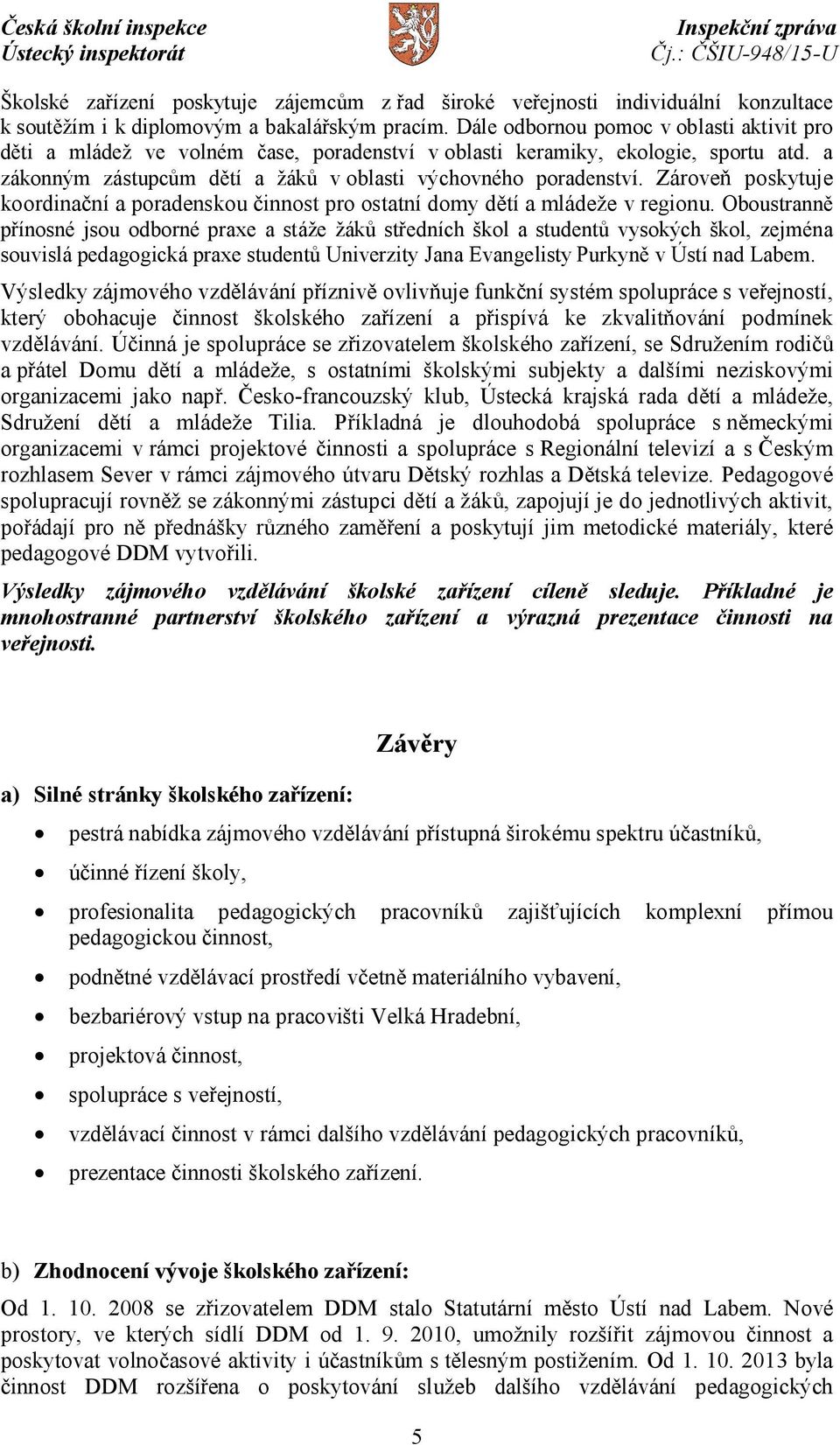 Zároveň poskytuje koordinační a poradenskou činnost pro ostatní domy dětí a mládeže v regionu.