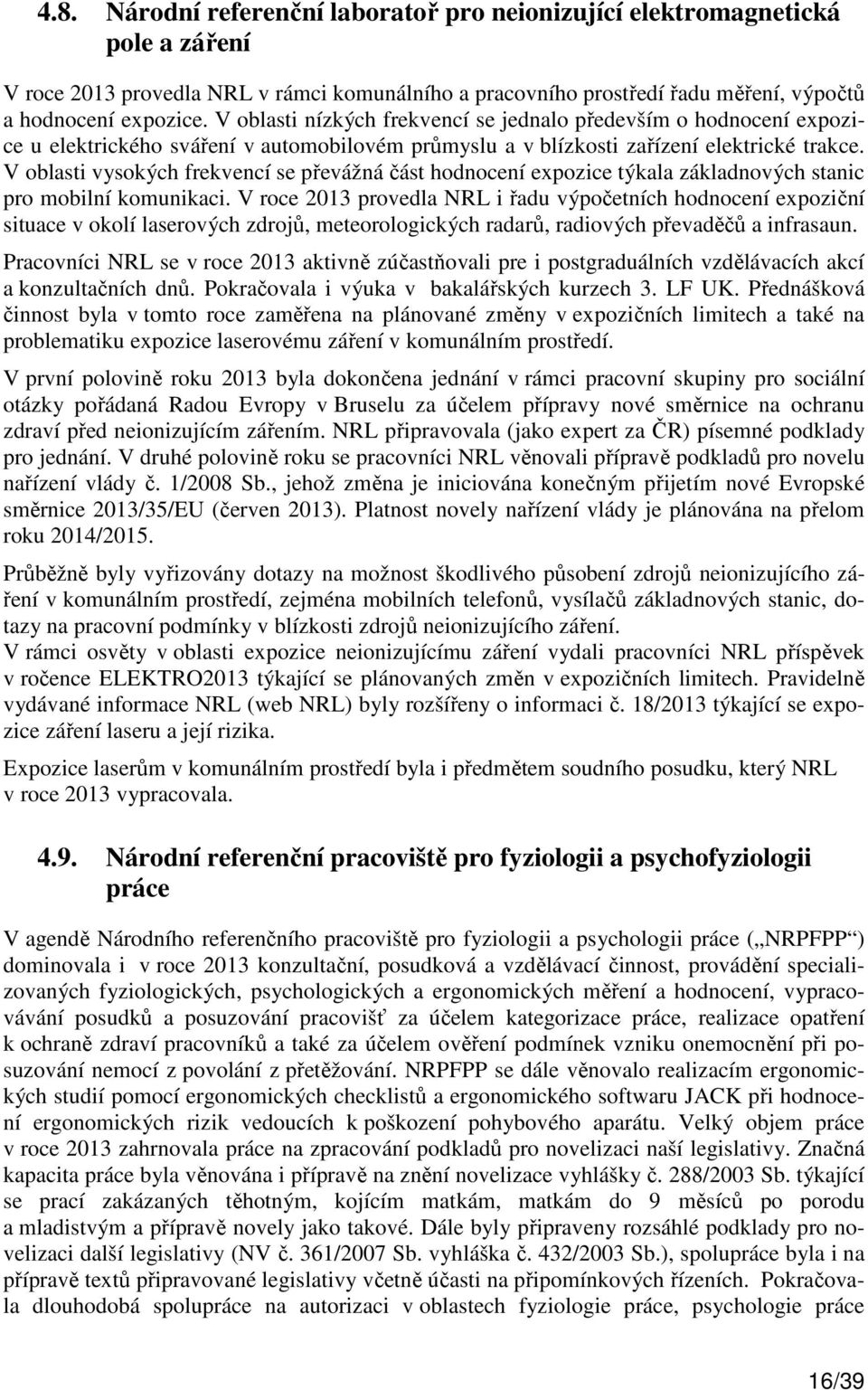 V oblasti vysokých frekvencí se převážná část hodnocení expozice týkala základnových stanic pro mobilní komunikaci.