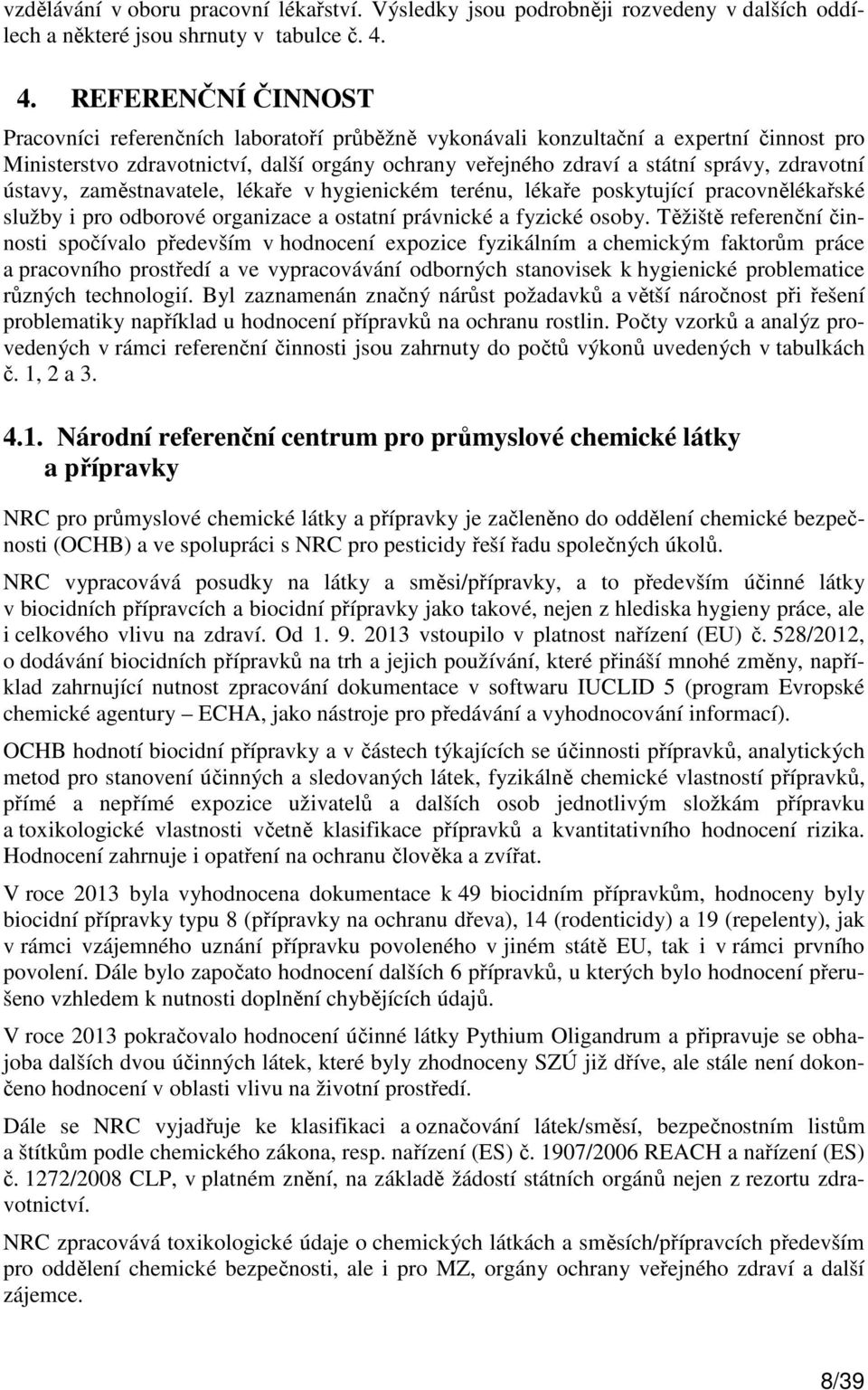 zdravotní ústavy, zaměstnavatele, lékaře v hygienickém terénu, lékaře poskytující pracovnělékařské služby i pro odborové organizace a ostatní právnické a fyzické osoby.