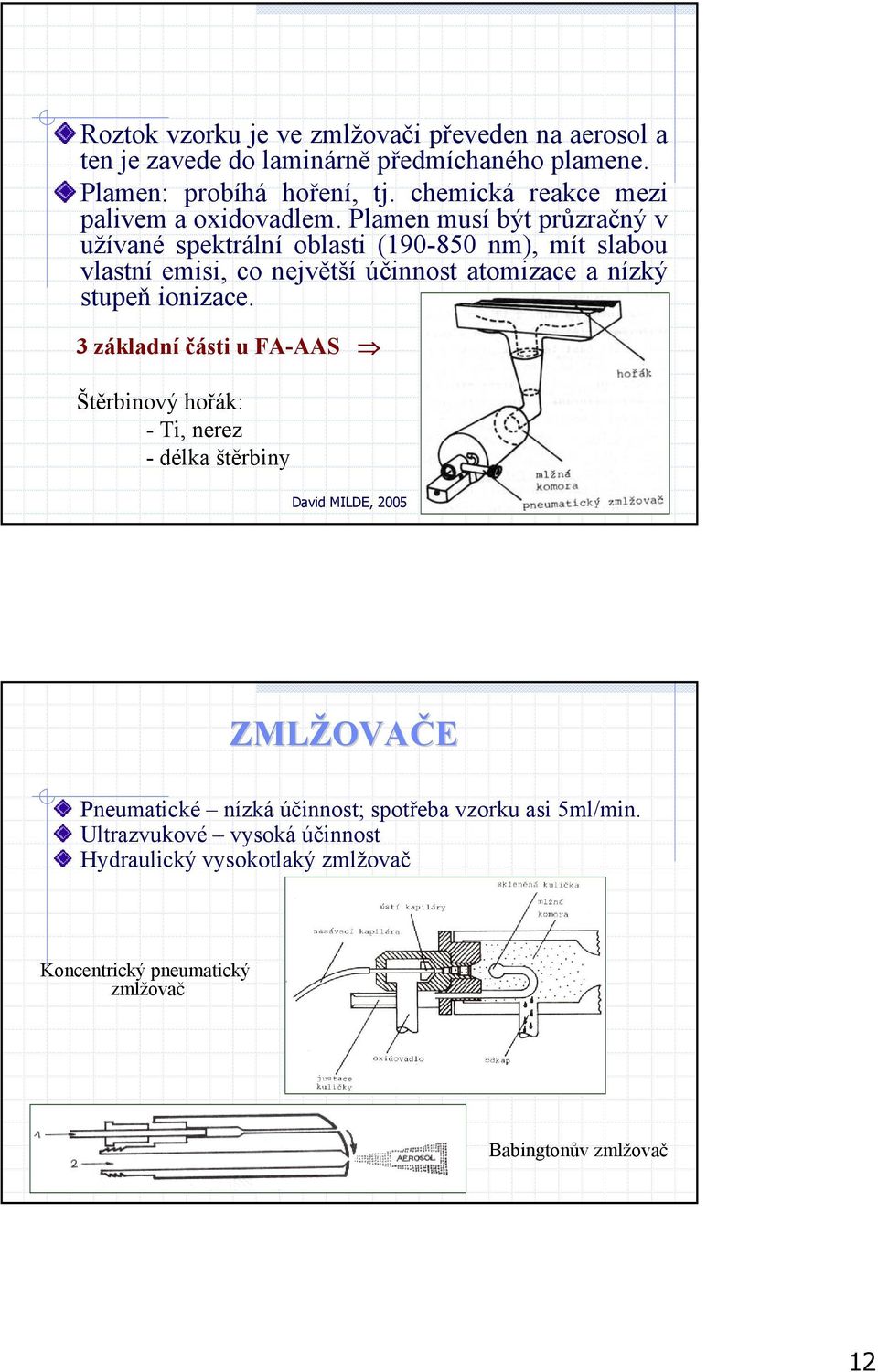 Plamen musí být průzračný v užívané spektrální oblasti (190-850 nm), mít slabou vlastní emisi, co největší účinnost atomizace a nízký stupeň