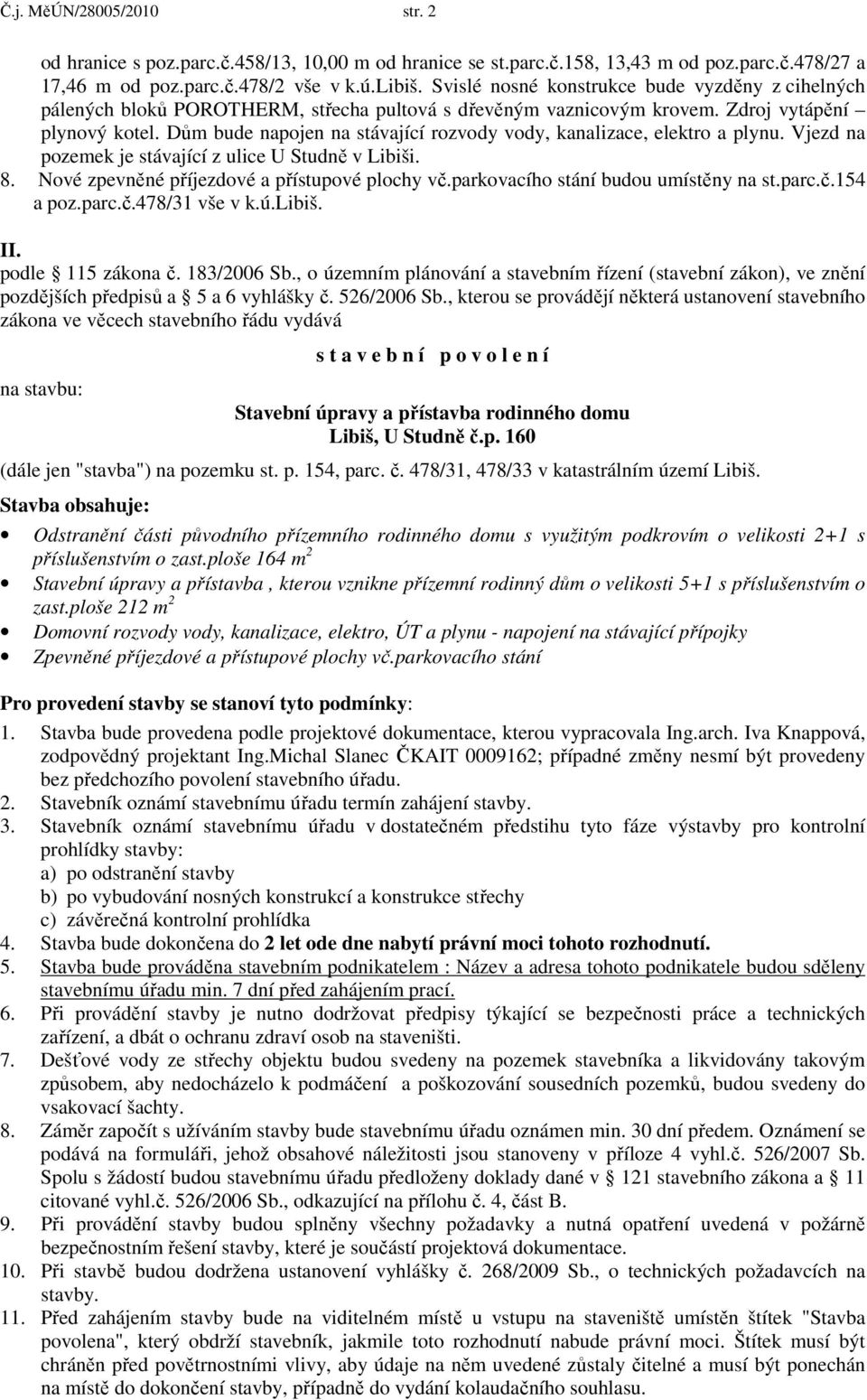 Dům bude napojen na stávající rozvody vody, kanalizace, elektro a plynu. Vjezd na pozemek je stávající z ulice U Studně v Libiši. 8. Nové zpevněné příjezdové a přístupové plochy vč.