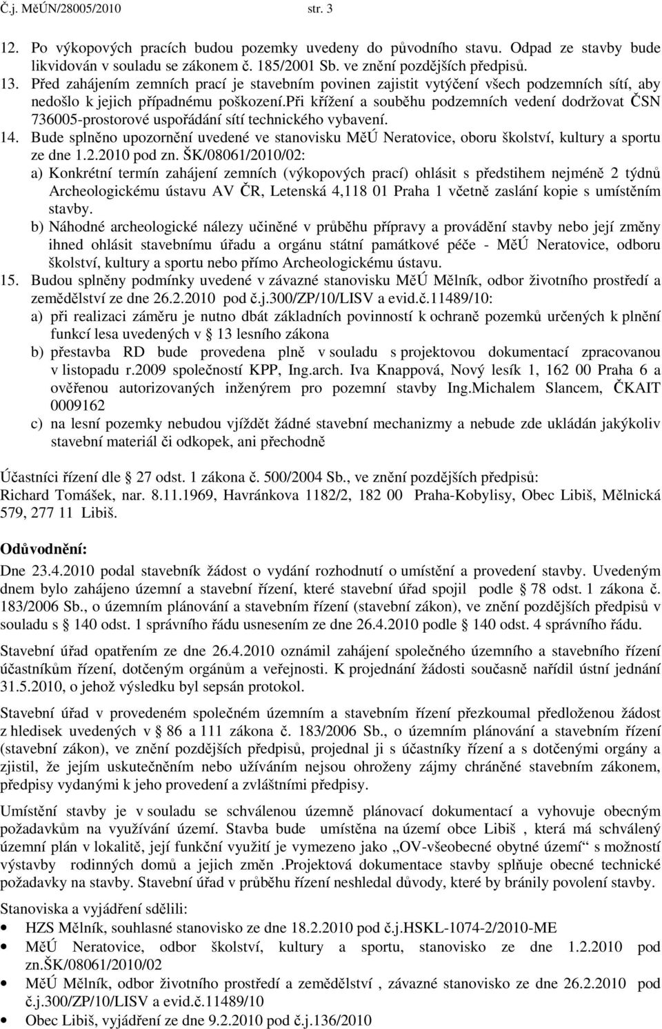 při křížení a souběhu podzemních vedení dodržovat ČSN 736005-prostorové uspořádání sítí technického vybavení. 14.