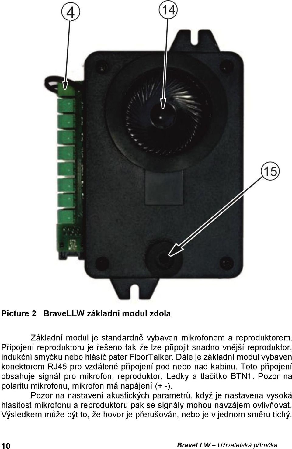 Dále je základní modul vybaven konektorem RJ45 pro vzdálené připojení pod nebo nad kabinu. Toto připojení obsahuje signál pro mikrofon, reproduktor, Ledky a tlačítko BTN1.