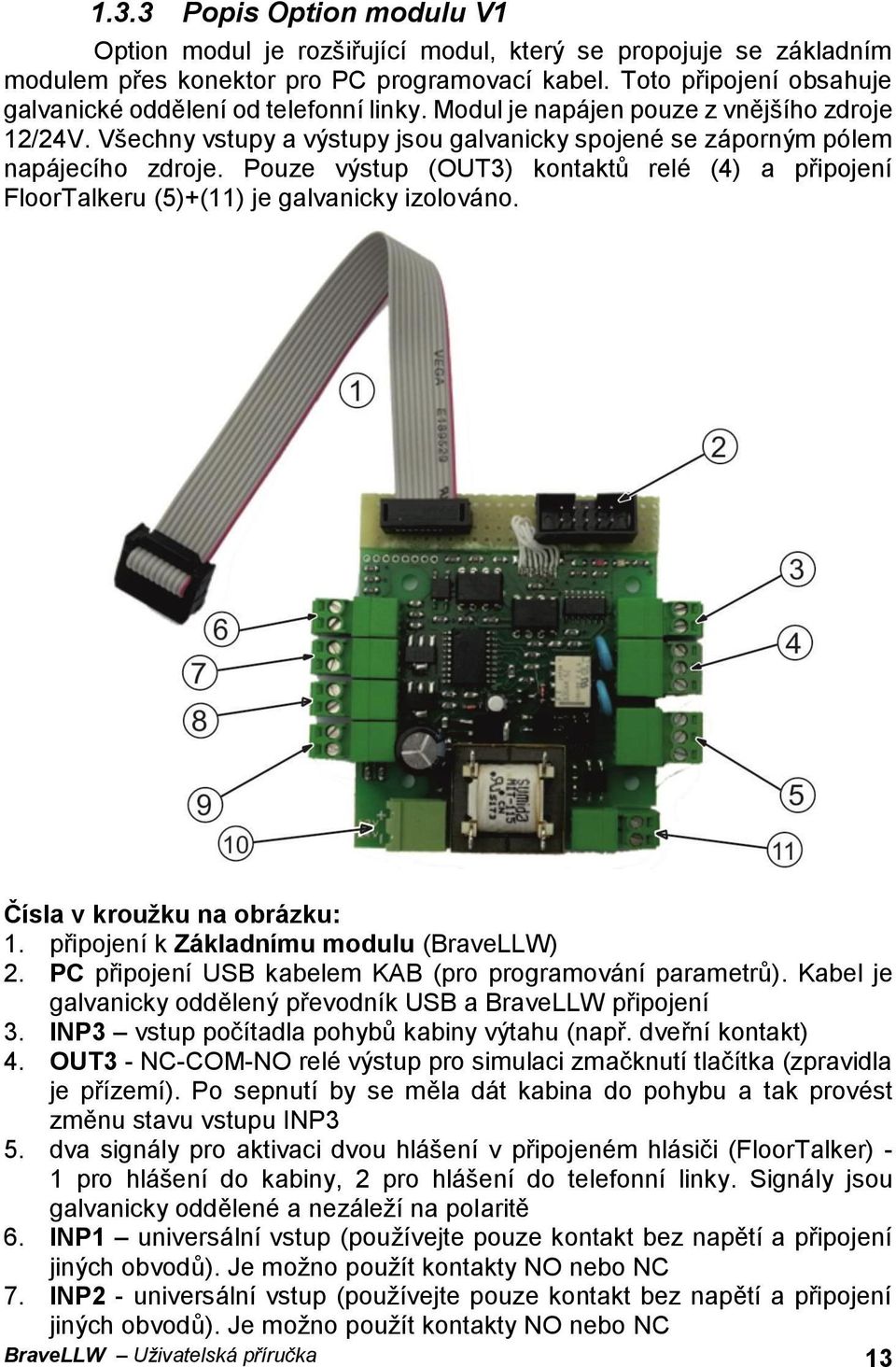 Pouze výstup (OUT3) kontaktů relé (4) a připojení FloorTalkeru (5)+(11) je galvanicky izolováno. Čísla v kroužku na obrázku: 1. připojení k Základnímu modulu (BraveLLW) 2.