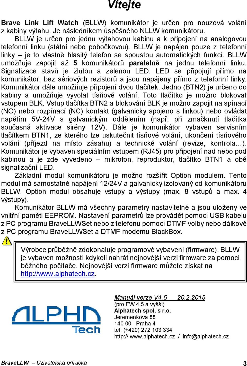 BLLW je napájen pouze z telefonní linky je to vlastně hlasitý telefon se spoustou automatických funkcí. BLLW umožňuje zapojit až 5 komunikátorů paralelně na jednu telefonní linku.