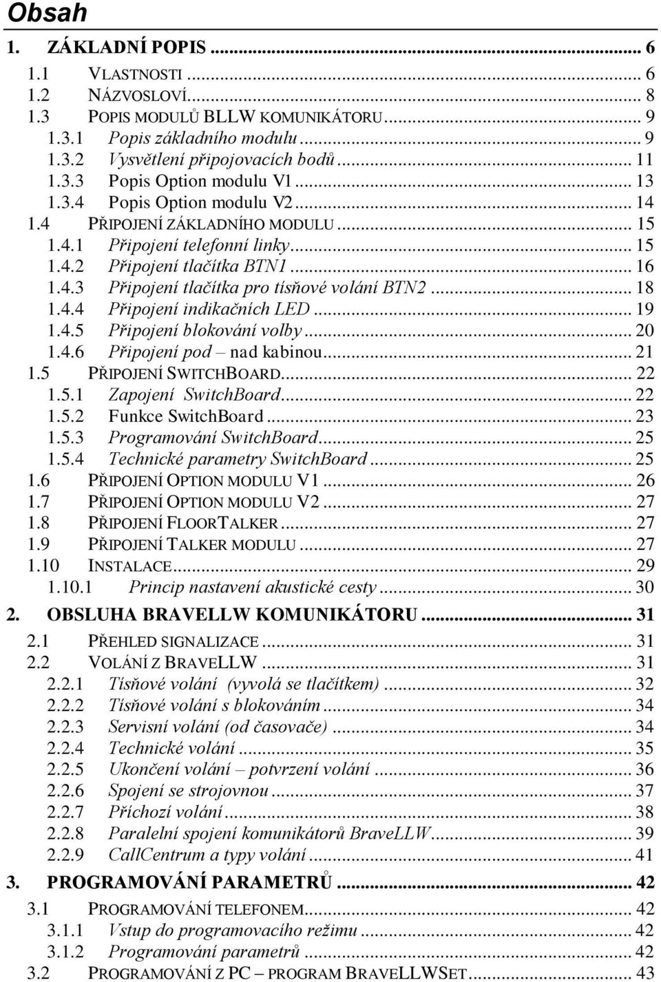 .. 18 1.4.4 Připojení indikačních LED... 19 1.4.5 Připojení blokování volby... 20 1.4.6 Připojení pod nad kabinou... 21 1.5 PŘIPOJENÍ SWITCHBOARD... 22 1.5.1 Zapojení SwitchBoard... 22 1.5.2 Funkce SwitchBoard.