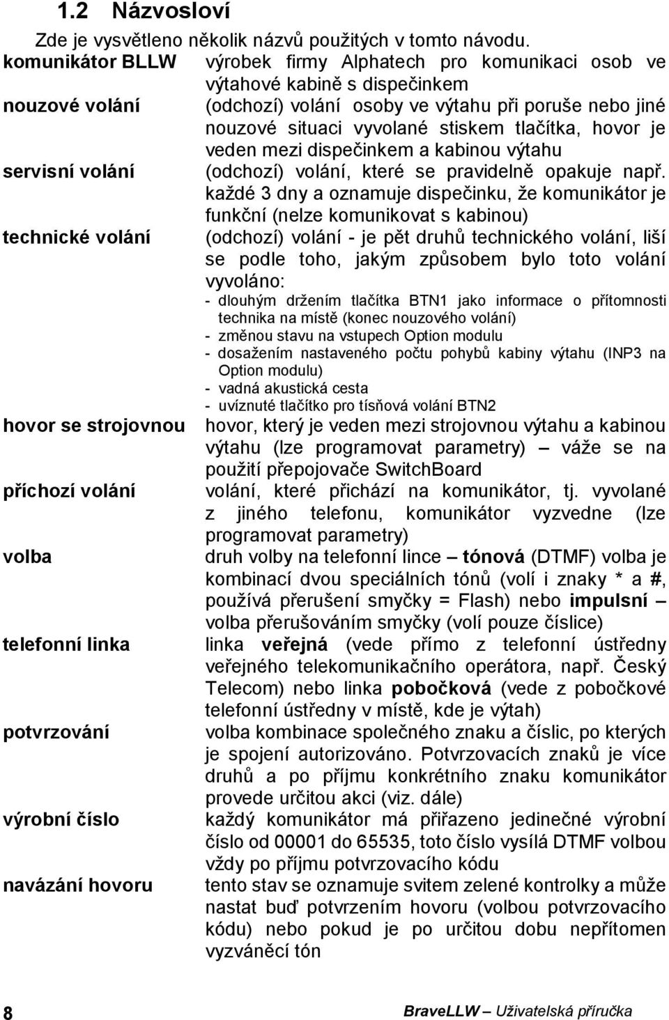 tlačítka, hovor je veden mezi dispečinkem a kabinou výtahu servisní volání (odchozí) volání, které se pravidelně opakuje např.