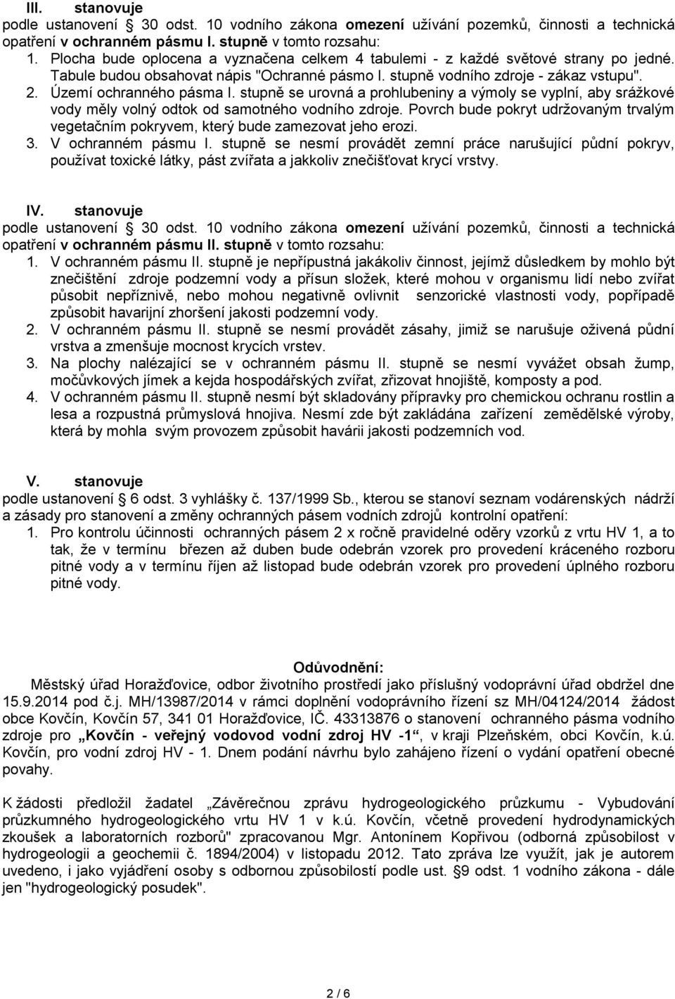 Území ochranného pásma I. stupně se urovná a prohlubeniny a výmoly se vyplní, aby srážkové vody měly volný odtok od samotného vodního zdroje.