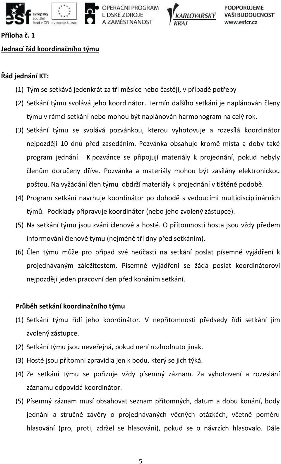 (3) Setkání týmu se svolává pozvánkou, kterou vyhotovuje a rozesílá koordinátor nejpozději 10 dnů před zasedáním. Pozvánka obsahuje kromě místa a doby také program jednání.