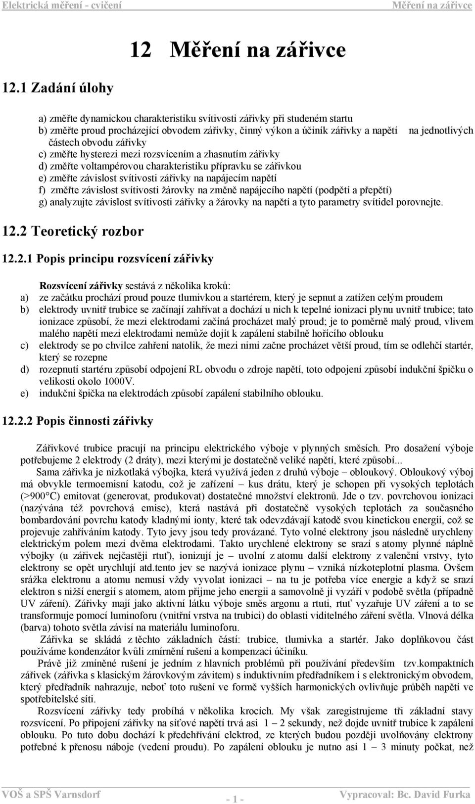 obvodu zářivky c) změřte hysterezi mezi rozsvícením a zhasnutím zářivky d) změřte voltampérovou charakteristiku přípravku se zářivkou e) změřte závislost svítivosti zářivky na napájecím napětí f)